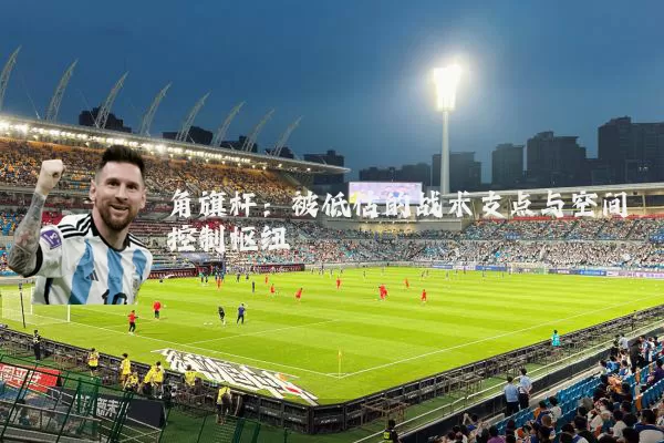 角旗杆：被低估的战术支点与空间控制枢纽