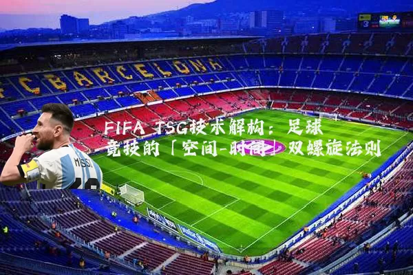 FIFA TSG技术解构：足球竞技的「空间-时间」双螺旋法则
