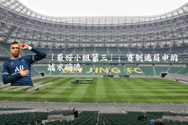「最好小组第三」：赛制迷局中的战术暗流