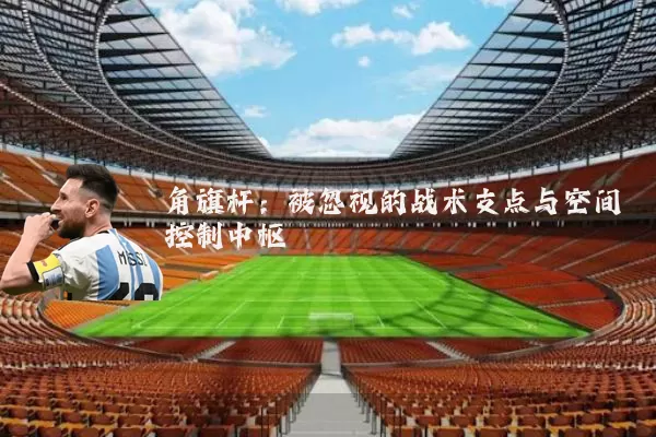 角旗杆：被忽视的战术支点与空间控制中枢