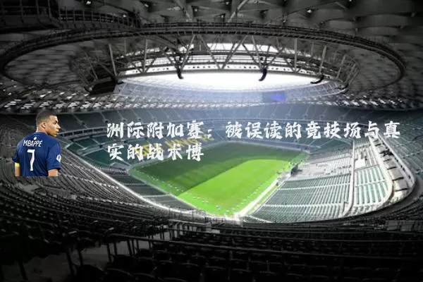 洲际附加赛：被误读的竞技场与真实的战术博弈