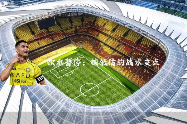 饮水暂停：被低估的战术支点