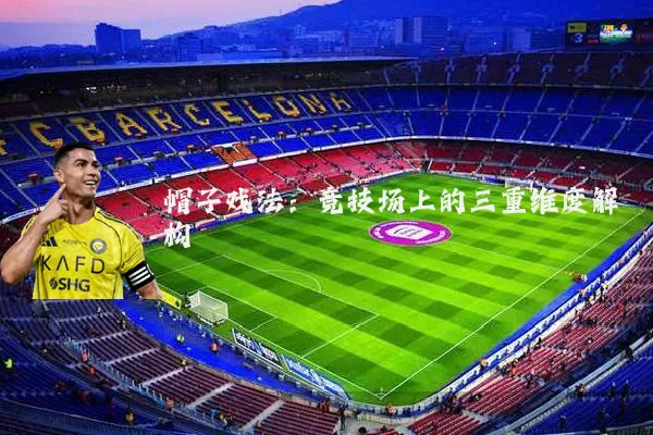 帽子戏法:竞技场上的三重维度解构