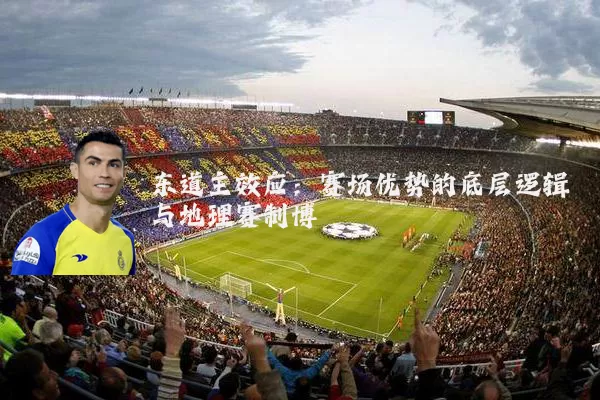 东道主效应:赛场优势的底层逻辑与地理赛制博弈
