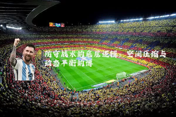防守战术的底层逻辑：空间压缩与动态平衡的博弈