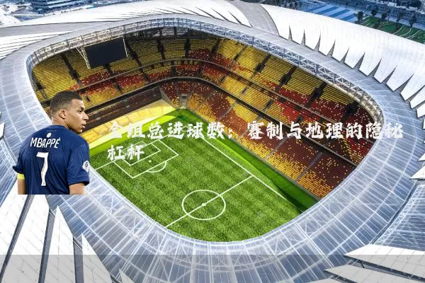 全组总进球数：赛制与地理的隐秘杠杆