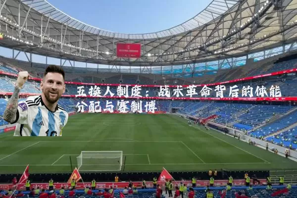 五换人制度:战术革命背后的体能分配与赛制博弈
