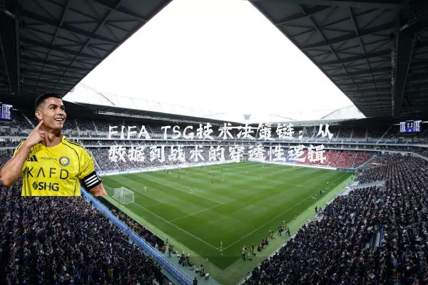 FIFA TSG技术决策链:从数据到战术的穿透性逻辑